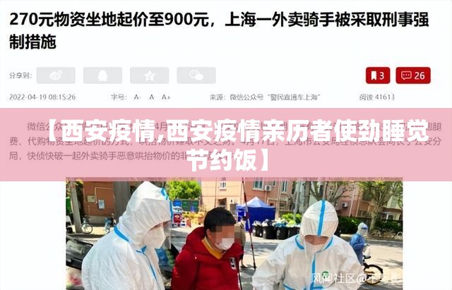【西安疫情,西安疫情亲历者使劲睡觉节约饭】 【西安疫情,西安疫情亲历者使劲睡觉节约饭】