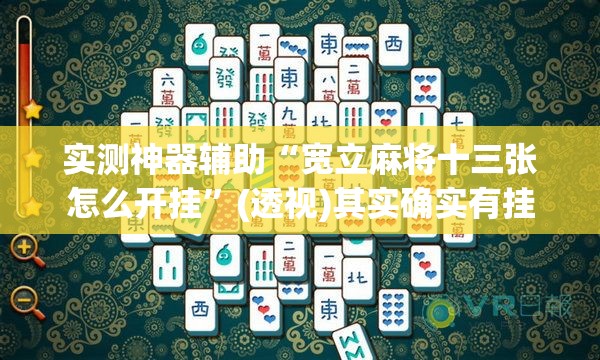 实测神器辅助“宽立麻将十三张怎么开挂”(透视)其实确实有挂
