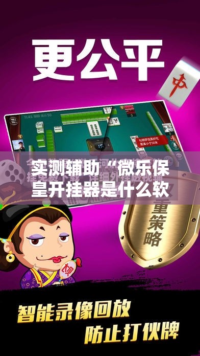 实测辅助“微乐保皇开挂器是什么软件”详细外挂透视辅助软件教程