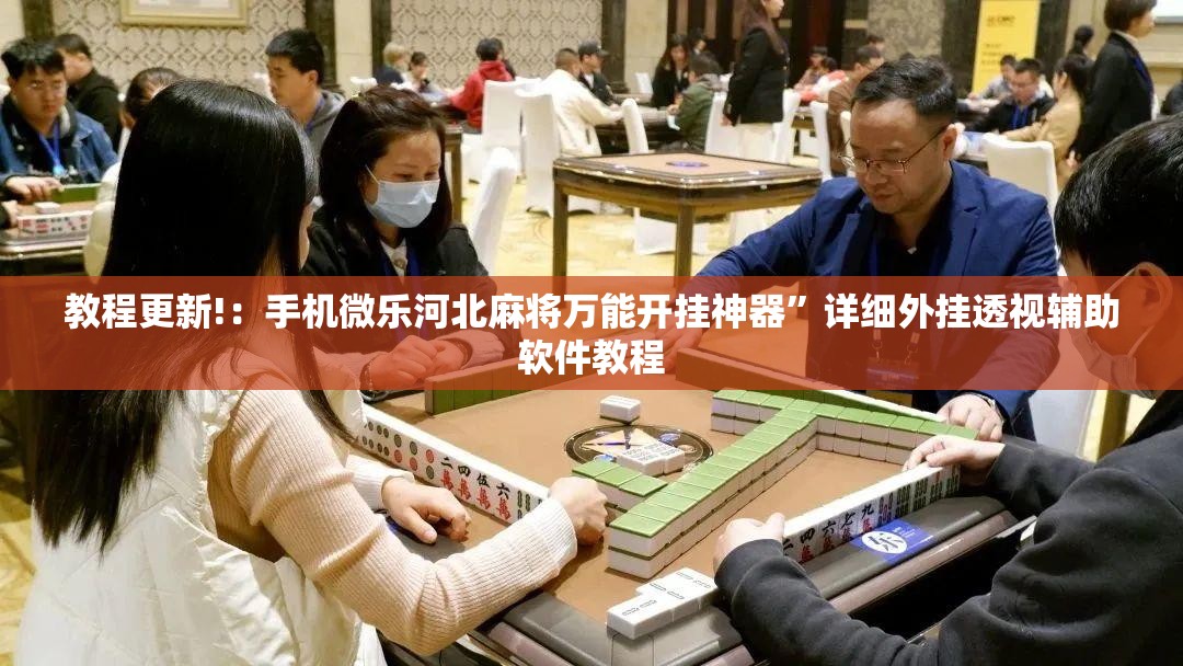 教程更新!：手机微乐河北麻将万能开挂神器	”详细外挂透视辅助软件教程