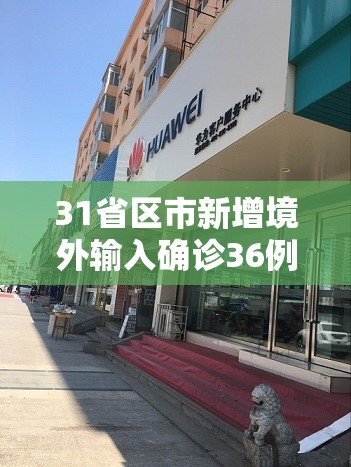 31省区市新增境外输入确诊36例（哈尔滨华为手机售后维修点在哪里）