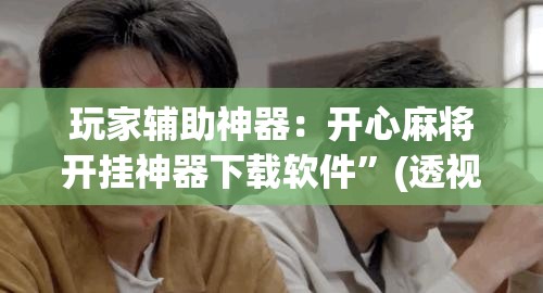 玩家辅助神器：开心麻将开挂神器下载软件”(透视挂)辅助下载教程