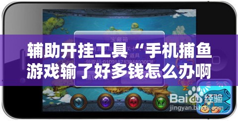 辅助开挂工具“手机捕鱼游戏输了好多钱怎么办啊”开挂详细教程