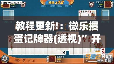 教程更新!：微乐掼蛋记牌器(透视)”开挂辅助脚本+详细开挂安装教程
