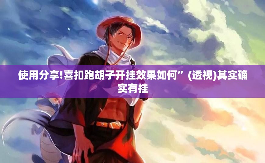 使用分享!喜扣跑胡子开挂效果如何	”(透视)其实确实有挂