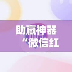 助赢神器“微信红包尾数开挂辅助器通用版”科技辅助神器手机版