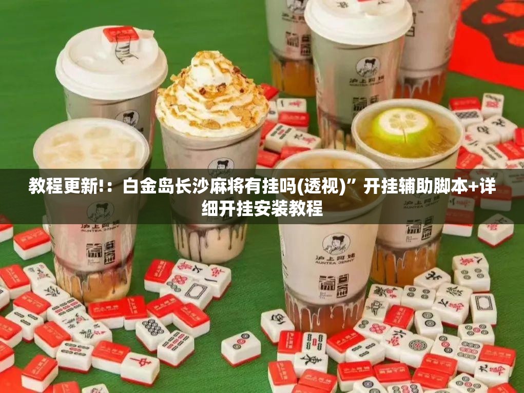教程更新!：白金岛长沙麻将有挂吗(透视)”开挂辅助脚本+详细开挂安装教程