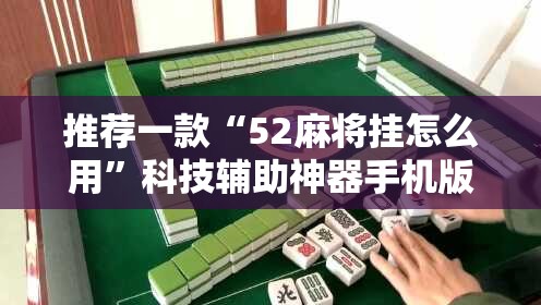 推荐一款“52麻将挂怎么用”科技辅助神器手机版