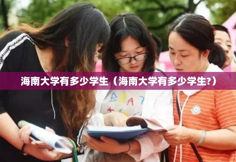 海南大学有多少学生（海南大学有多少学生?）