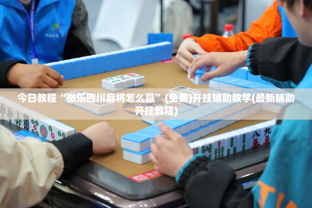 今日教程“微乐四川麻将怎么赢”(免费)开挂辅助教学(最新辅助开挂教程)