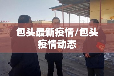 包头最新疫情/包头疫情动态 包头最新疫情/包头疫情动态