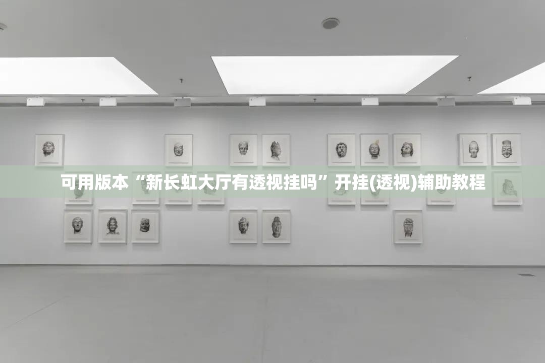 可用版本“新长虹大厅有透视挂吗	”开挂(透视)辅助教程