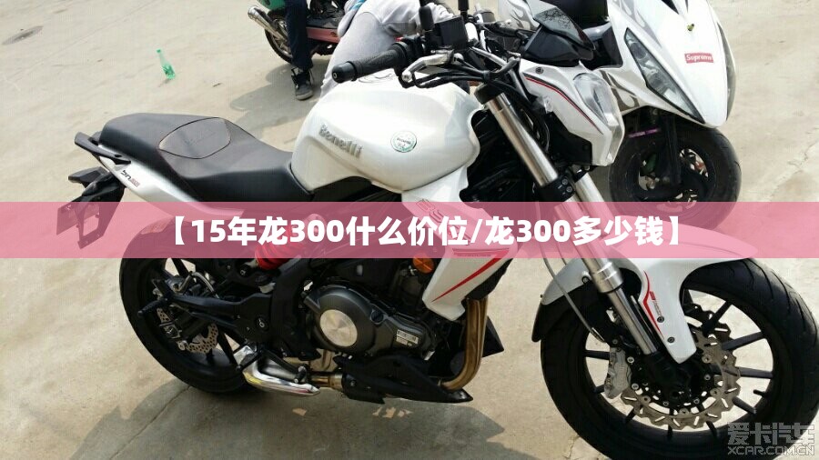 【15年龙300什么价位/龙300多少钱】 【15年龙300什么价位/龙300多少钱】