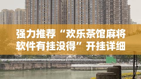 强力推荐“欢乐茶馆麻将软件有挂没得”开挂详细教程