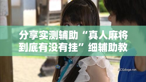 分享实测辅助“真人麻将到底有没有挂”细辅助教程分享