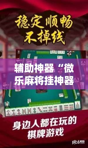 辅助神器“微乐麻将挂神器2025	”科技辅助神器手机版