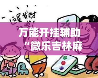 万能开挂辅助“微乐吉林麻将开挂神器(透视)”开挂辅助脚本+详细开挂安装教程