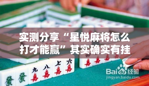 实测分享“星悦麻将怎么打才能赢	”其实确实有挂