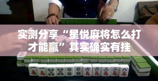 实测分享“星悦麻将怎么打才能赢”其实确实有挂
