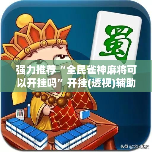 强力推荐“全民雀神麻将可以开挂吗	”开挂(透视)辅助教程