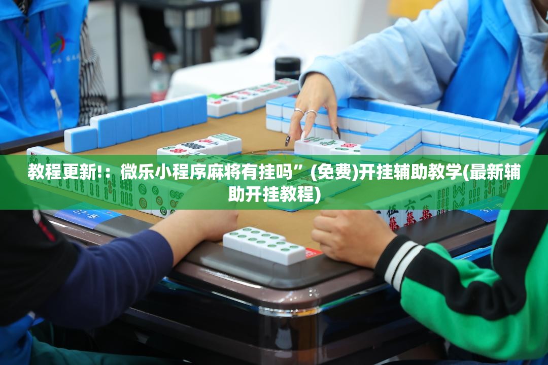 教程更新!：微乐小程序麻将有挂吗	”(免费)开挂辅助教学(最新辅助开挂教程)