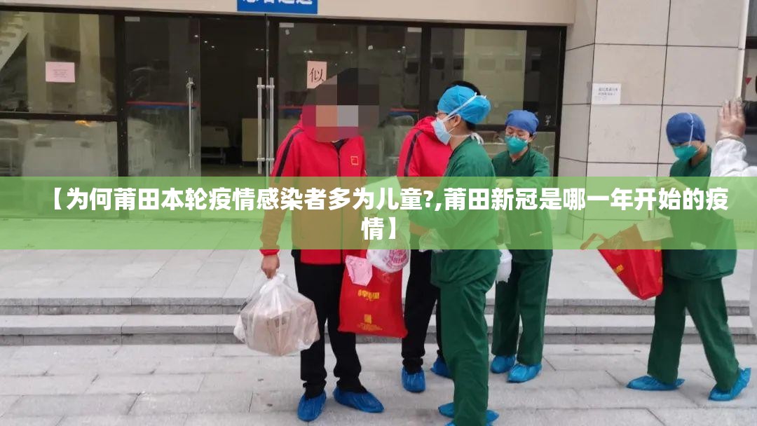 【为何莆田本轮疫情感染者多为儿童?,莆田新冠是哪一年开始的疫情】