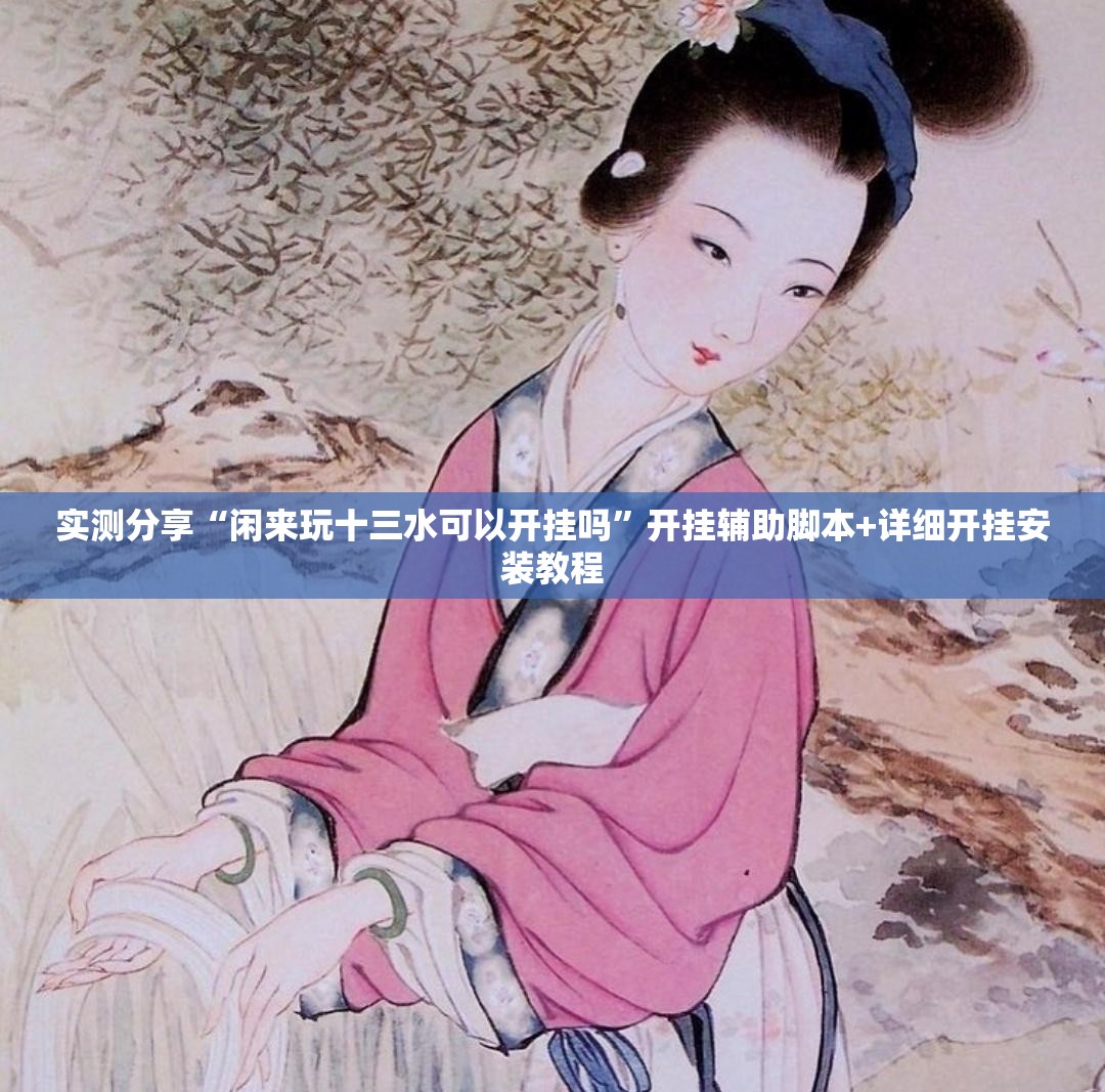 实测分享“闲来玩十三水可以开挂吗”开挂辅助脚本+详细开挂安装教程
