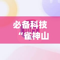 必备科技“雀神山庄麻将有挂吗”(辅助神器)开挂详细教程