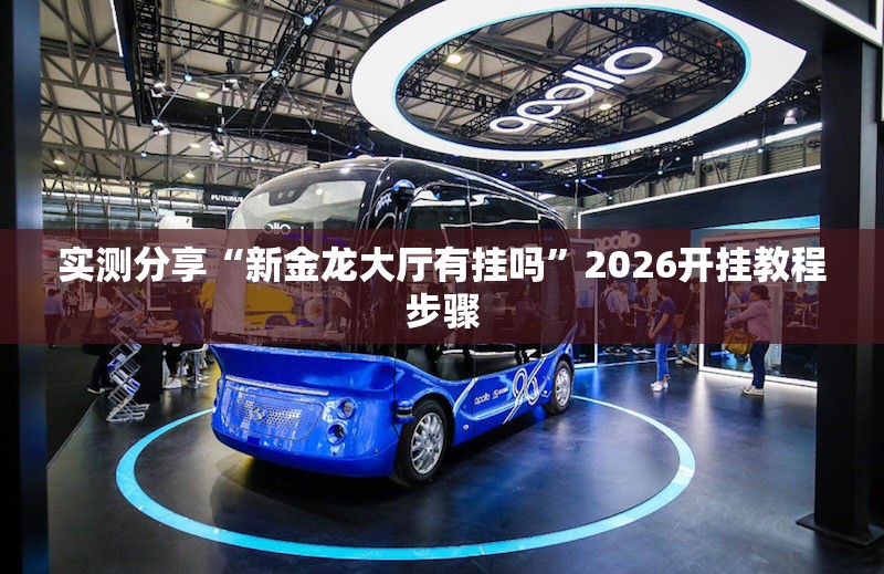 实测分享“新金龙大厅有挂吗”2026开挂教程步骤