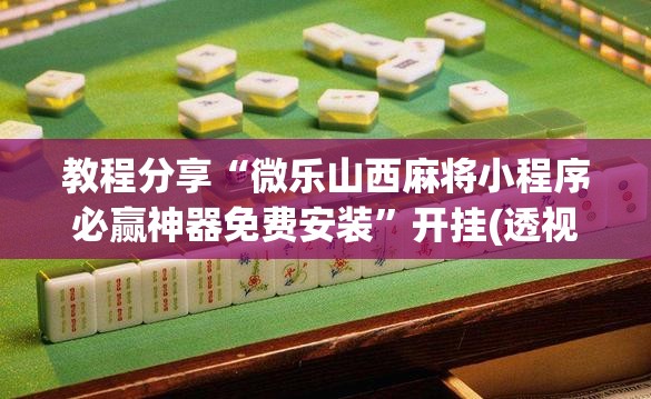 教程分享“微乐山西麻将小程序必赢神器免费安装”开挂(透视)最新辅助详细