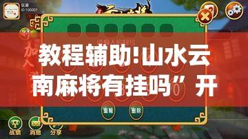 教程辅助!山水云南麻将有挂吗”开挂(透视)辅助神器