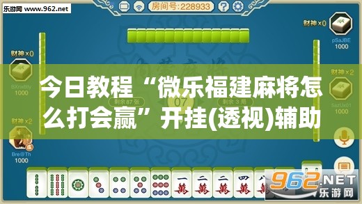 今日教程“微乐福建麻将怎么打会赢	”开挂(透视)辅助神器