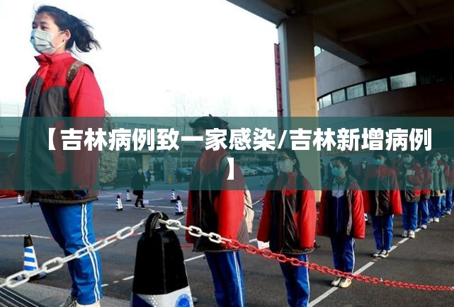 【吉林病例致一家感染/吉林新增病例】 【吉林病例致一家感染/吉林新增病例】