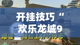 开挂技巧“欢乐龙城9可以开挂吗”其实确实有挂