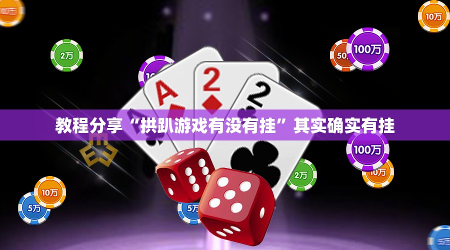教程分享“拱趴游戏有没有挂”其实确实有挂
