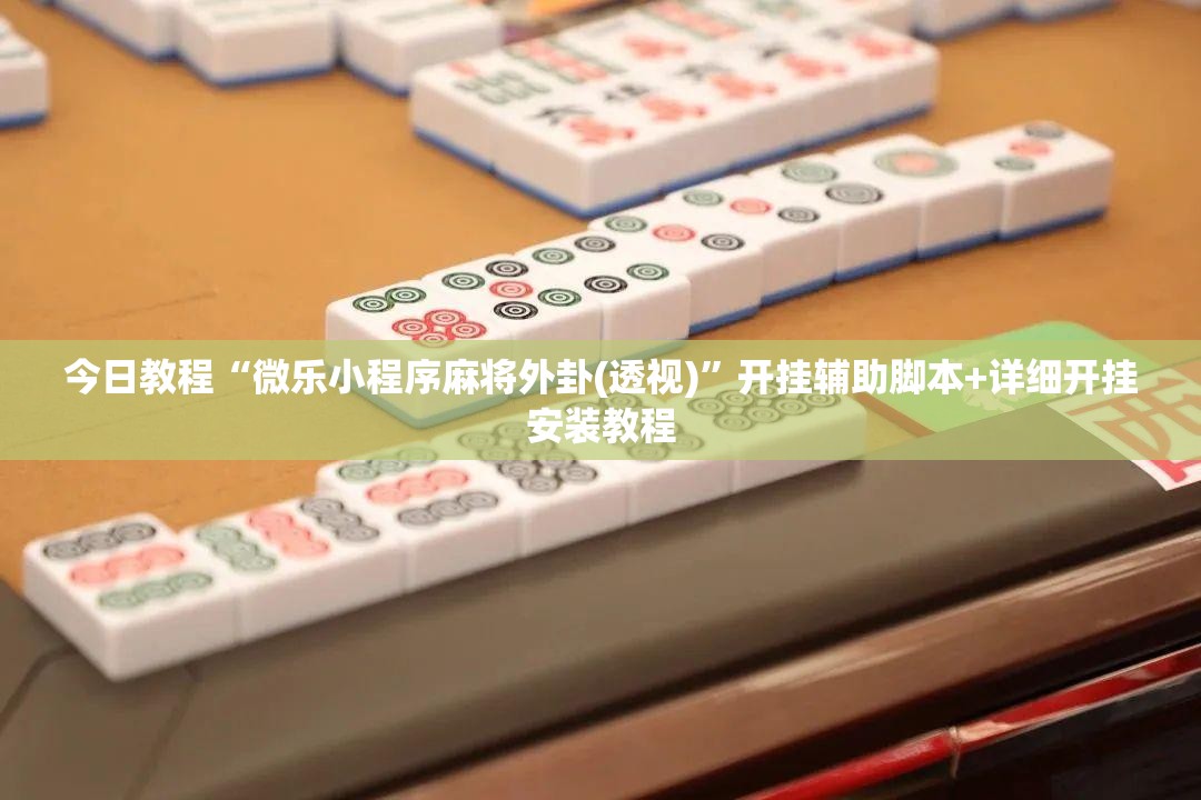 今日教程“微乐小程序麻将外卦(透视)”开挂辅助脚本+详细开挂安装教程