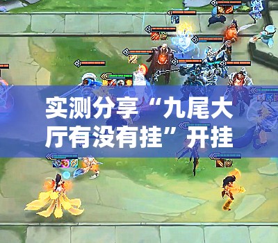 实测分享“九尾大厅有没有挂”开挂详细教程