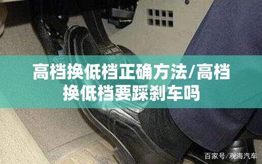 高档换低档正确方法/高档换低档要踩刹车吗 高档换低档正确方法/高档换低档要踩刹车吗