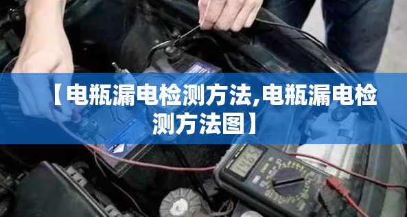 【电瓶漏电检测方法,电瓶漏电检测方法图】 【电瓶漏电检测方法,电瓶漏电检测方法图】
