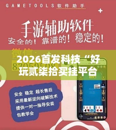 2026首发科技“好玩贰柒拾买挂平台”详细外挂透视辅助软件教程