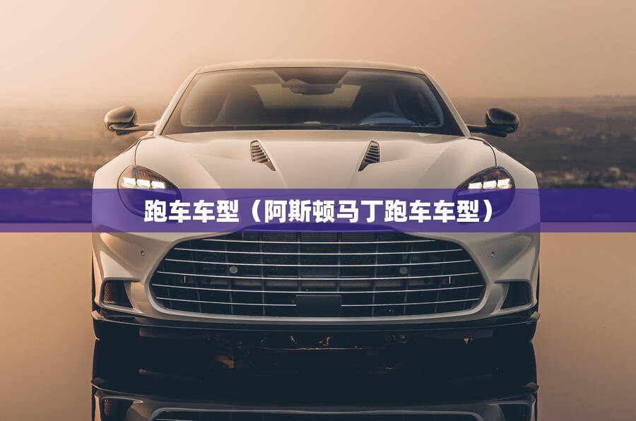 跑车车型(阿斯顿马丁跑车车型) 跑车车型(阿斯顿马丁跑车车型)