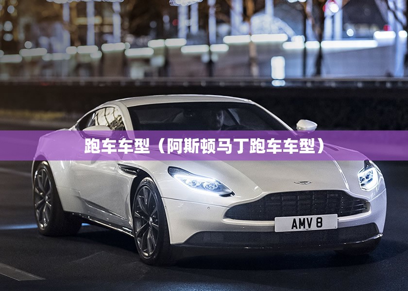 跑车车型(阿斯顿马丁跑车车型) 跑车车型(阿斯顿马丁跑车车型)