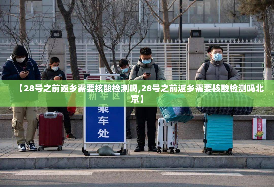 【28号之前返乡需要核酸检测吗,28号之前返乡需要核酸检测吗北京】 【28号之前返乡需要核酸检测吗,28号之前返乡需要核酸检测吗北京】