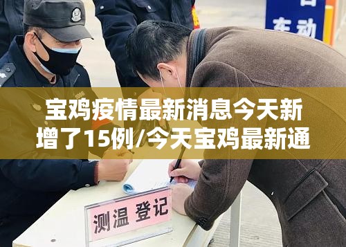 宝鸡疫情最新消息今天新增了15例/今天宝鸡最新通知 宝鸡疫情最新消息今天新增了15例/今天宝鸡最新通知
