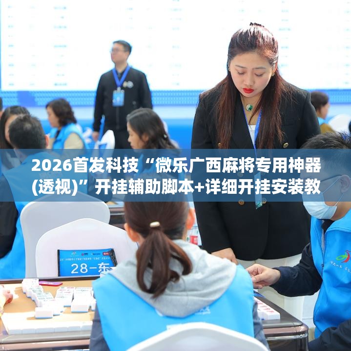 2026首发科技“微乐广西麻将专用神器(透视)”开挂辅助脚本+详细开挂安装教程