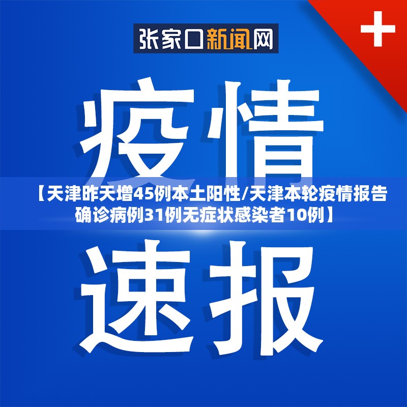 【天津昨天增45例本土阳性/天津本轮疫情报告确诊病例31例无症状感染者10例】