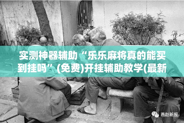 实测神器辅助“乐乐麻将真的能买到挂吗”(免费)开挂辅助教学(最新辅助开挂教程)