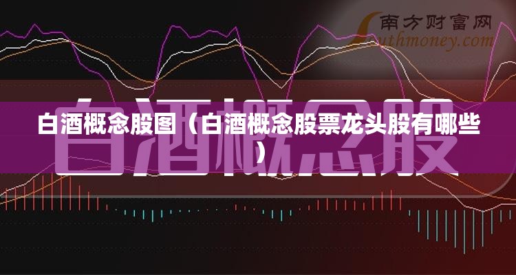 白酒概念股图(白酒概念股票龙头股有哪些) 白酒概念股图(白酒概念股票龙头股有哪些)