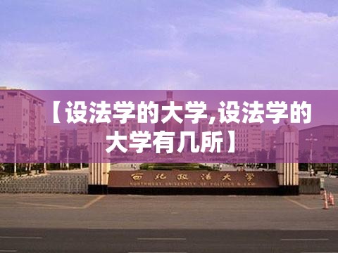 【设法学的大学,设法学的大学有几所】 【设法学的大学,设法学的大学有几所】