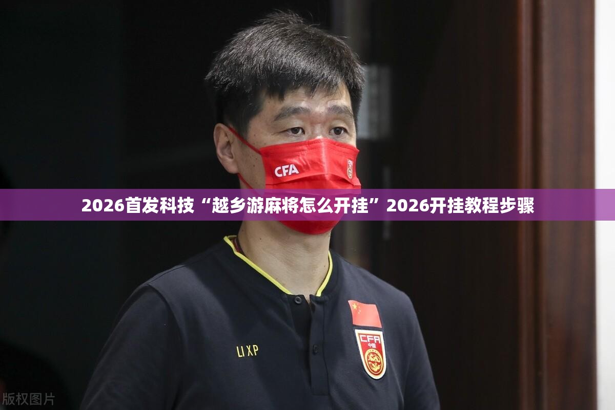 2026首发科技“越乡游麻将怎么开挂	”2026开挂教程步骤